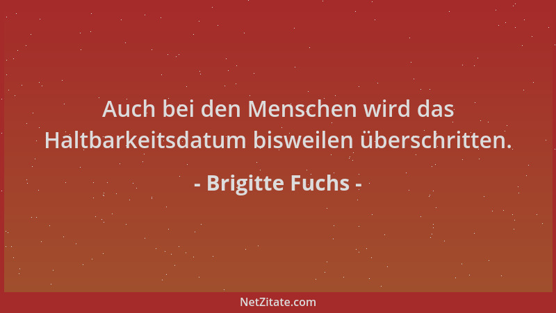 Brigitte Fuchs - Auch bei den Menschen wird das Haltbarkeitsdatum bisweilen überschritten....