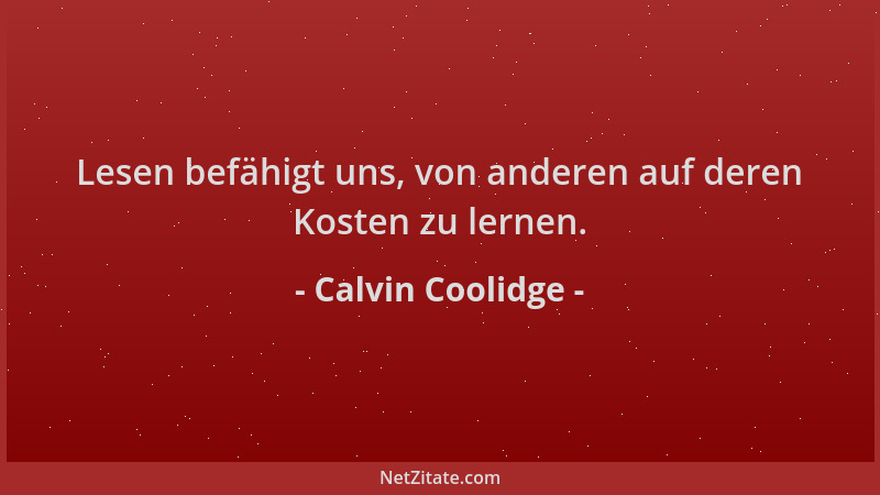 Calvin Coolidge - Lesen befähigt uns, von anderen auf deren Kosten zu lernen....