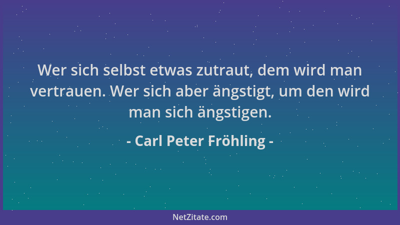 Carl Peter Fröhling - Wer sich selbst etwas zutraut, dem wird man vertrauen. Wer sich aber ängstigt, um den wird man sich ä...