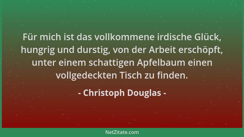 Christoph Douglas - Für mich ist das vollkommene irdische Glück, hungrig und durstig, von der Arbeit erschöpft, unter einem...