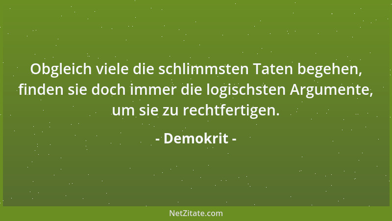 Demokrit - Obgleich viele die schlimmsten Taten begehen, finden sie doch immer die logischsten Argumente, um sie zu rechtfe...