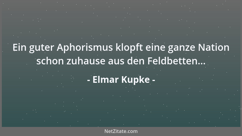 Elmar Kupke - Ein guter Aphorismus klopft eine ganze Nation schon zuhause aus den Feldbetten......