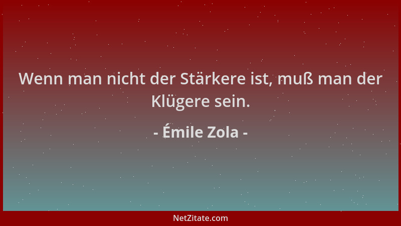 Émile Zola - Wenn man nicht der Stärkere ist, muß man der Klügere sein....