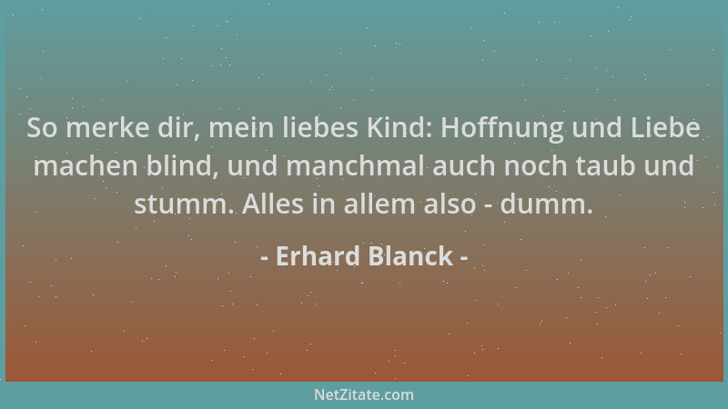 Erhard Blanck - So merke dir, mein liebes Kind: Hoffnung und Liebe machen blind, und manchmal auch noch taub und stumm. All...