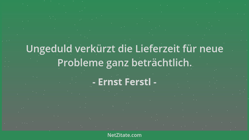 Ernst Ferstl - Ungeduld verkürzt die Lieferzeit für neue Probleme ganz beträchtlich....