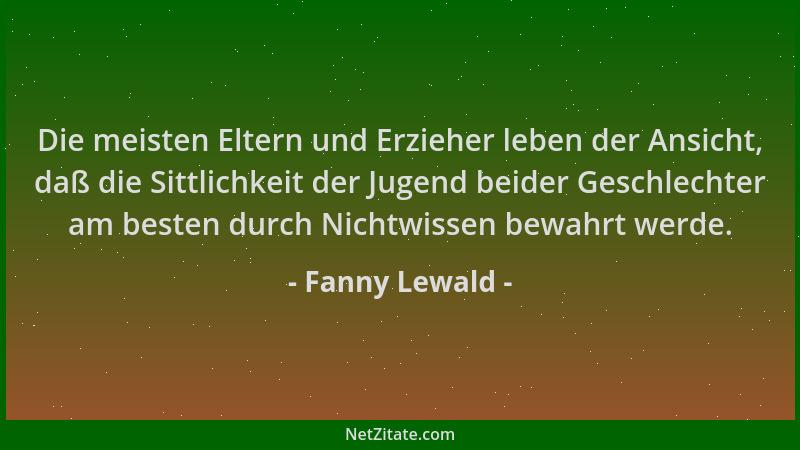 Fanny Lewald - Die meisten Eltern und Erzieher leben der Ansicht, daß die Sittlichkeit der Jugend beider Geschlechter am be...