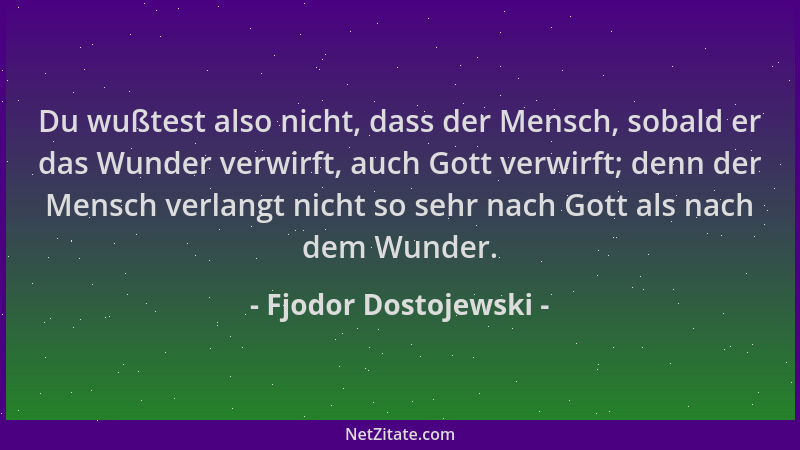 Fjodor Dostojewski - Du wußtest also nicht, dass der Mensch, sobald er das Wunder verwirft, auch Gott verwirft; denn der Me...