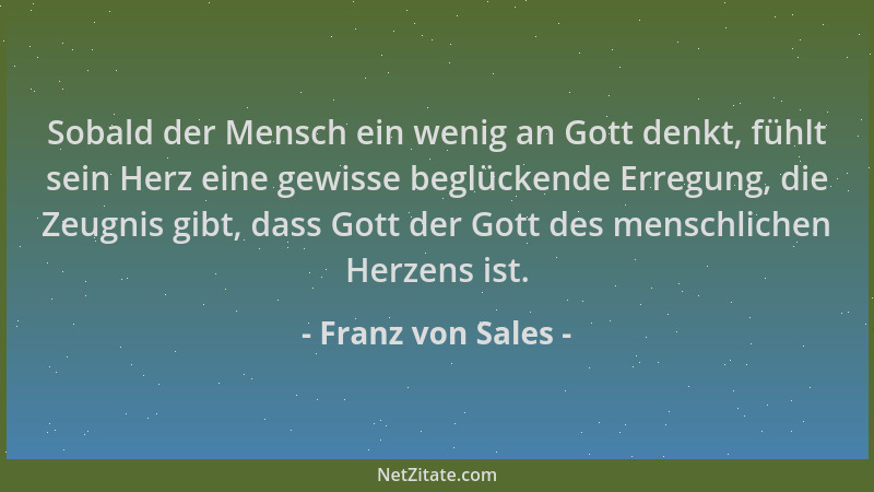 Franz von Sales - Sobald der Mensch ein wenig an Gott denkt, fühlt sein Herz eine gewisse beglückende Erregung, die Zeugnis...