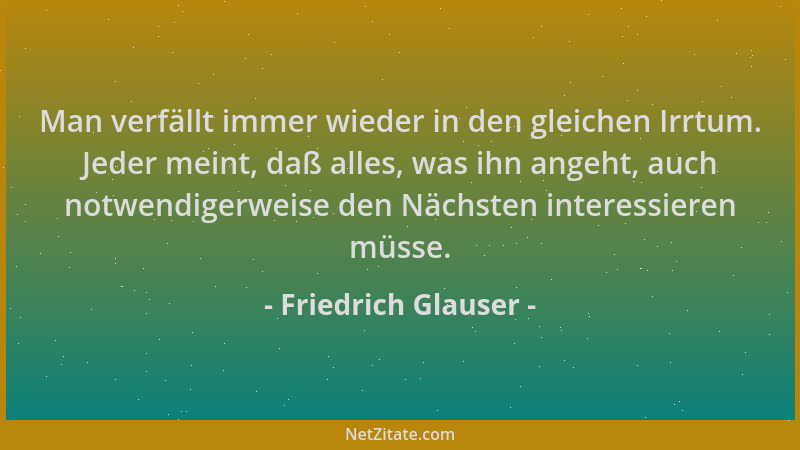 Friedrich Glauser - Man verfällt immer wieder in den gleichen Irrtum. Jeder meint, daß alles, was ihn angeht, auch notwendi...