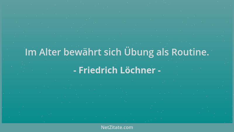 Friedrich Löchner - Im Alter bewährt sich Übung als Routine....