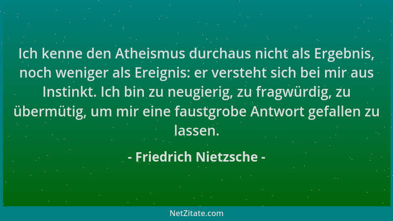Friedrich Nietzsche - Ich kenne den Atheismus durchaus nicht als Ergebnis, noch weniger als Ereignis: er versteht sich bei...