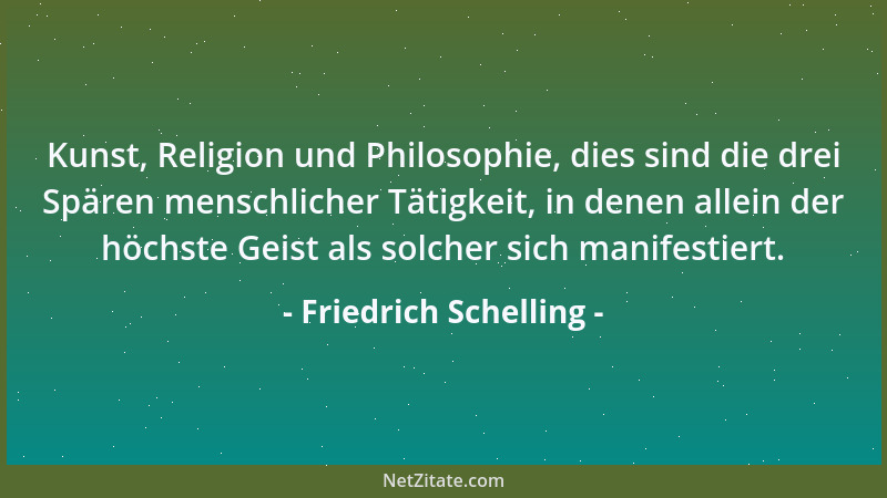 Friedrich Schelling - Kunst, Religion und Philosophie, dies sind die drei Spären menschlicher Tätigkeit, in denen allein de...