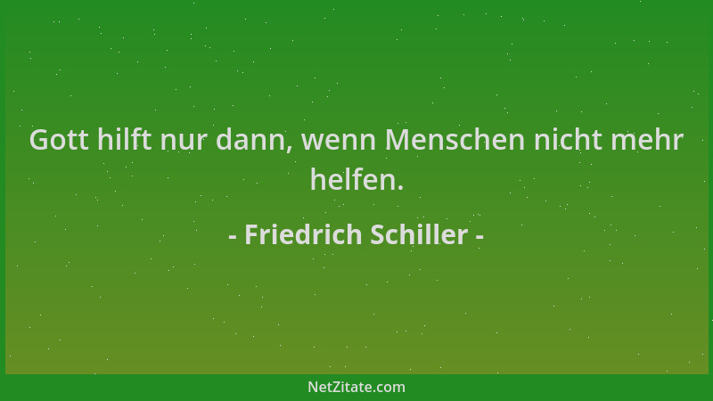 Friedrich Schiller - Gott hilft nur dann, wenn Menschen nicht mehr helfen....