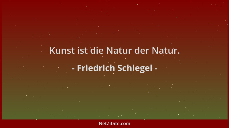 Friedrich Schlegel - Kunst ist die Natur der Natur....