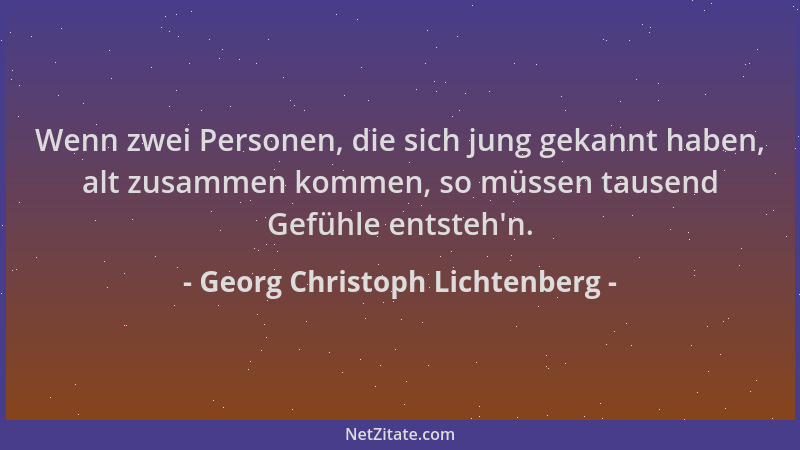 Georg Christoph Lichtenberg - Wenn zwei Personen, die sich jung gekannt haben, alt zusammen kommen, so müssen tausend Gefüh...