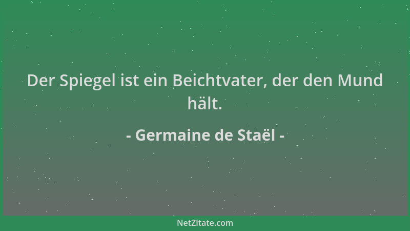 Germaine de Staël - Der Spiegel ist ein Beichtvater, der den Mund hält....