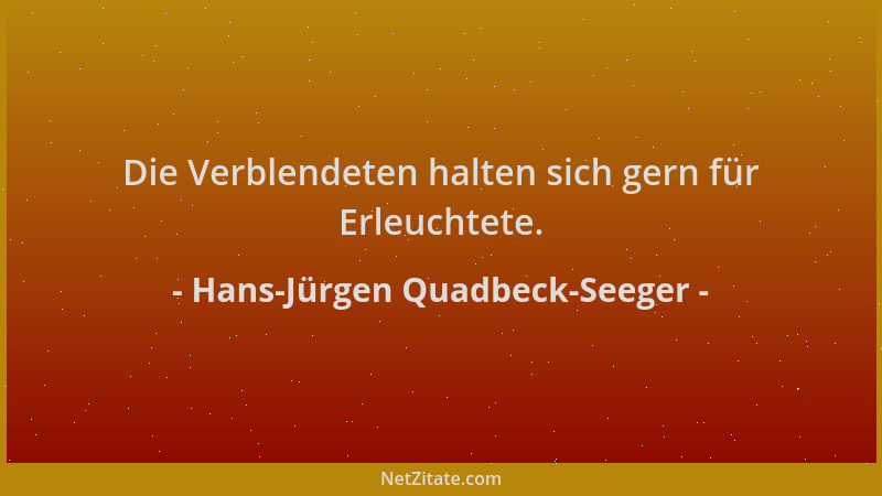 Hans-Jürgen Quadbeck-Seeger - Die Verblendeten halten sich gern für Erleuchtete....