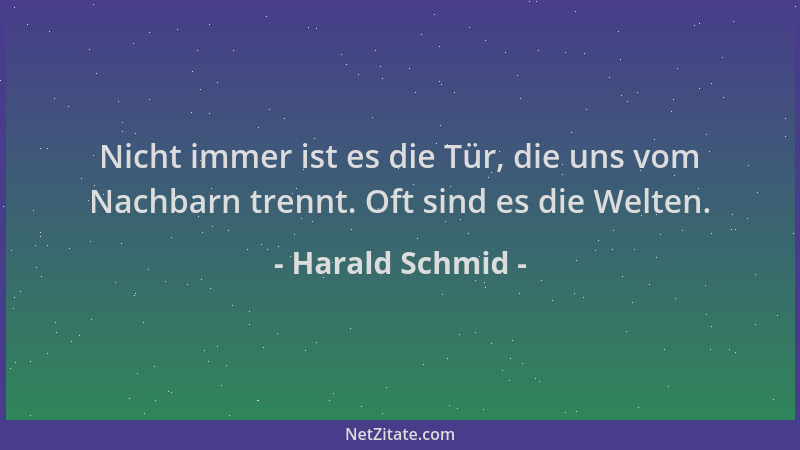Harald Schmid - Nicht immer ist es die Tür, die uns vom Nachbarn trennt. Oft sind es die Welten....