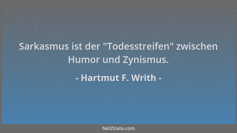 Hartmut F. Writh - Sarkasmus ist der  "Todesstreifen " zwischen Humor und Zynismus....
