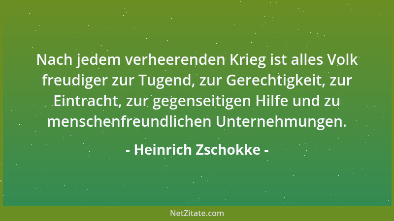 Heinrich Zschokke - Nach jedem verheerenden Krieg ist alles Volk freudiger zur Tugend, zur Gerechtigkeit, zur Eintracht, zu...