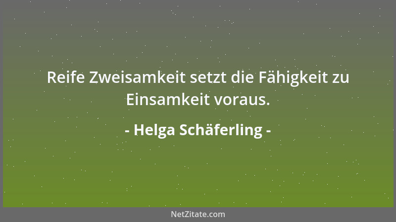 Helga Schäferling - Reife Zweisamkeit setzt die Fähigkeit zu Einsamkeit voraus....