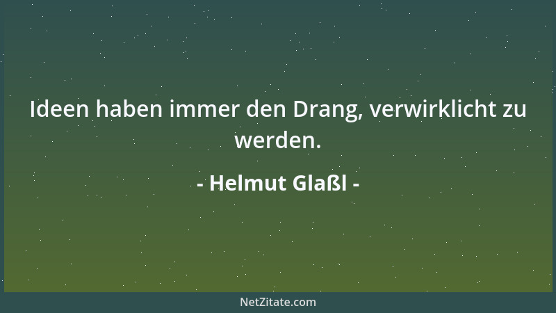 Helmut Glaßl - Ideen haben immer den Drang, verwirklicht zu werden....