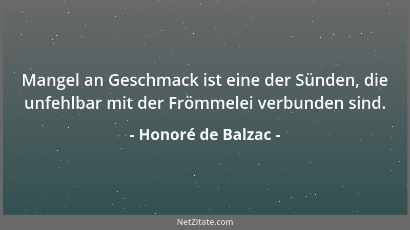 Honoré de Balzac - Mangel an Geschmack ist eine der Sünden, die unfehlbar mit der Frömmelei verbunden sind....