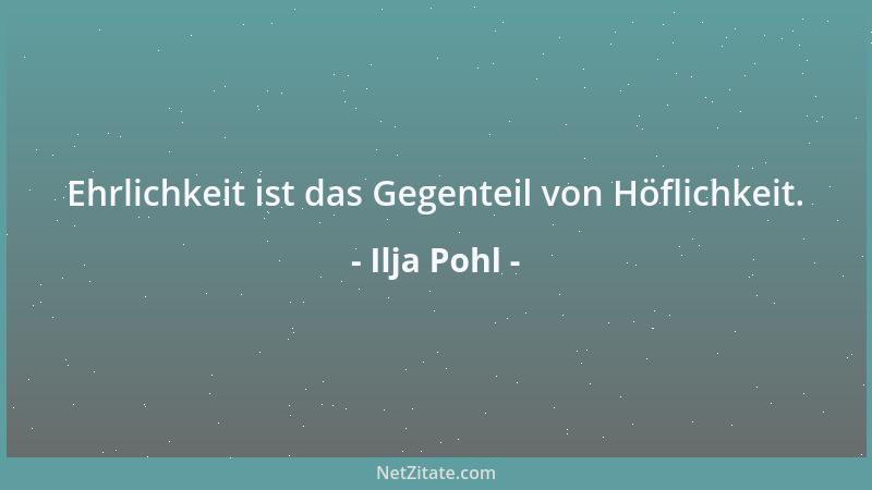 Ilja Pohl - Ehrlichkeit ist das Gegenteil von Höflichkeit....