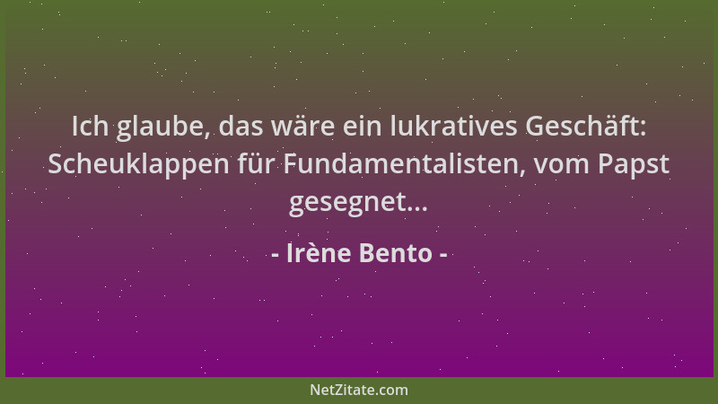 Irène Bento - Ich glaube, das wäre ein lukratives Geschäft: Scheuklappen für Fundamentalisten, vom Papst gesegnet......