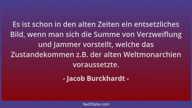 Jacob Burckhardt - Es ist schon in den alten Zeiten ein entsetzliches Bild, wenn man sich die Summe von Verzweiflung und Ja...