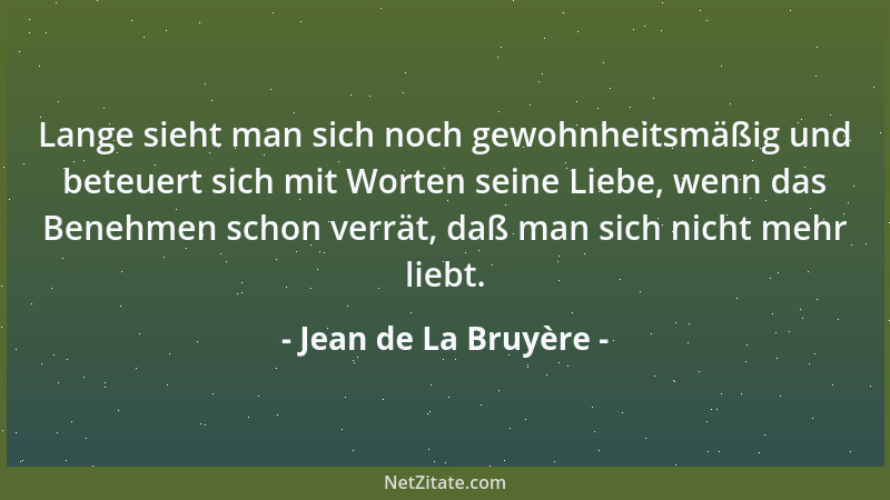 Jean de La Bruyère - Lange sieht man sich noch gewohnheitsmäßig und beteuert sich mit Worten seine Liebe, wenn das Benehmen...