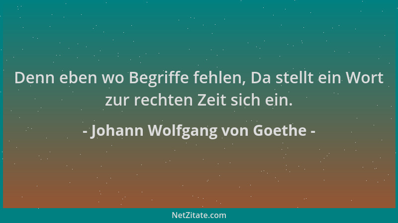 Johann Wolfgang von Goethe - Denn eben wo Begriffe fehlen, Da stellt ein Wort zur rechten Zeit sich ein....