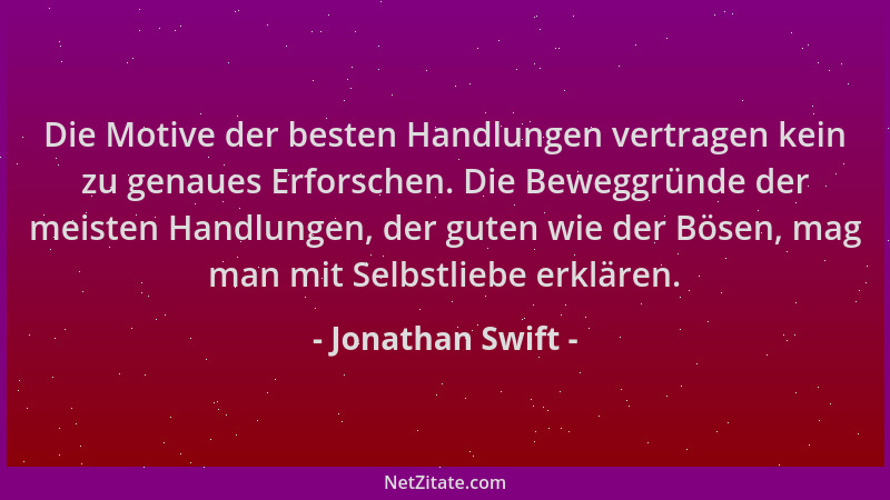 Jonathan Swift - Die Motive der besten Handlungen vertragen kein zu genaues Erforschen. Die Beweggründe der meisten Handlun...