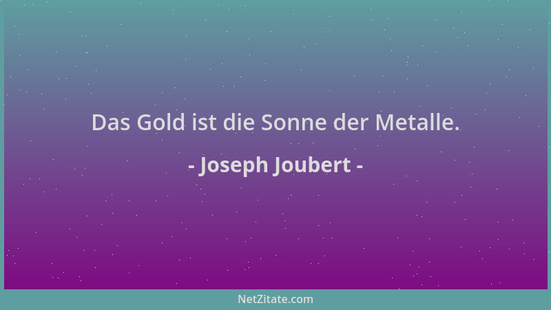 Joseph Joubert - Das Gold ist die Sonne der Metalle....