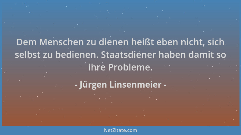 Jürgen Linsenmeier - Dem Menschen zu dienen heißt eben nicht, sich selbst zu bedienen. Staatsdiener haben damit so ihre Pro...