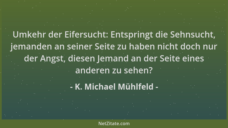 K. Michael Mühlfeld - Umkehr der Eifersucht: Entspringt die Sehnsucht, jemanden an seiner Seite zu haben nicht doch nur der...
