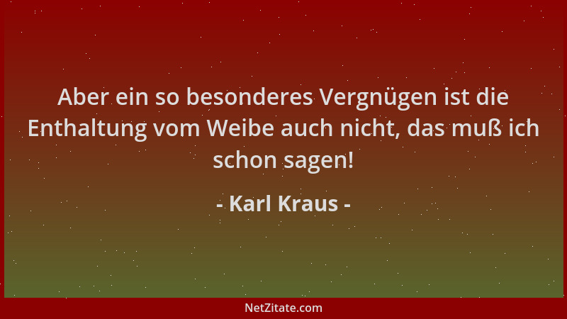 Karl Kraus - Aber ein so besonderes Vergnügen ist die Enthaltung vom Weibe auch nicht, das muß ich schon sagen!...