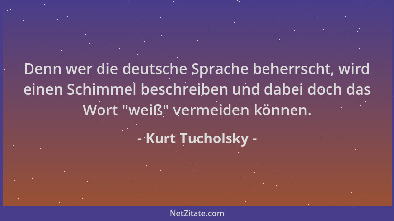 Kurt Tucholsky - Denn wer die deutsche Sprache beherrscht, wird einen Schimmel beschreiben und dabei doch das Wort  "weiß " v...