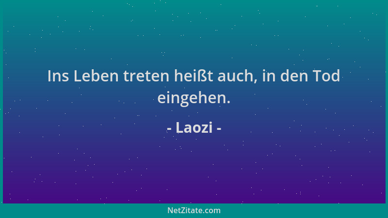 Laozi - Ins Leben treten heißt auch, in den Tod eingehen....