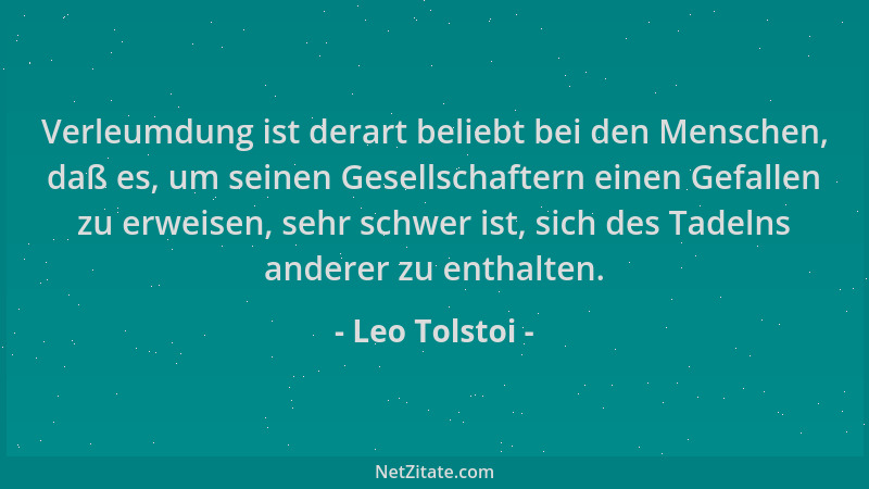 Leo Tolstoi - Verleumdung ist derart beliebt bei den Menschen, daß es, um seinen Gesellschaftern einen Gefallen zu erweisen...