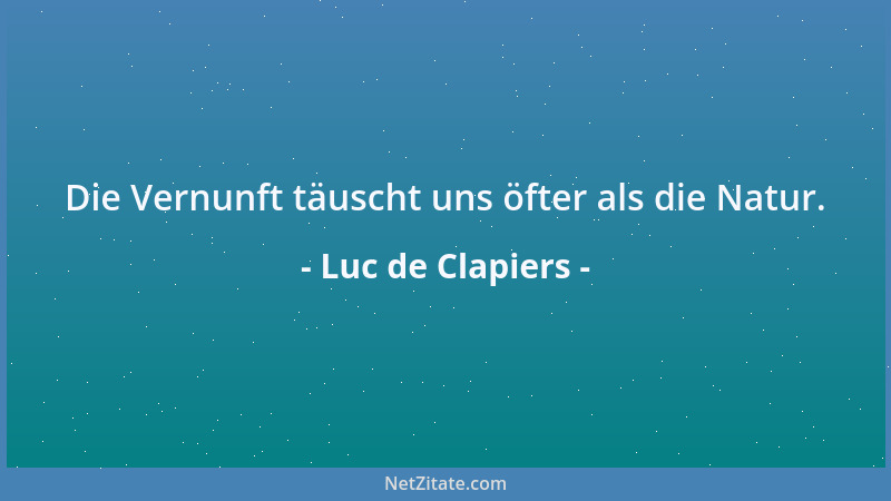 Luc de Clapiers - Die Vernunft täuscht uns öfter als die Natur....