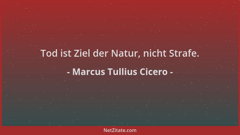 Marcus Tullius Cicero - Tod ist Ziel der Natur, nicht Strafe....
