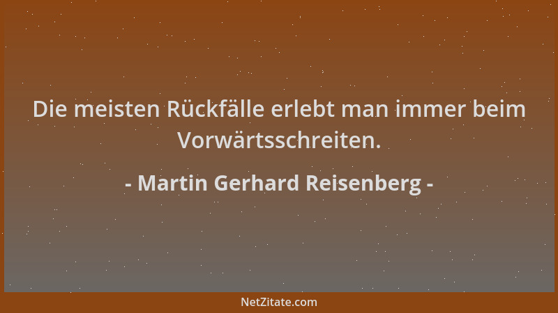 Martin Gerhard Reisenberg - Die meisten Rückfälle erlebt man immer beim Vorwärtsschreiten....
