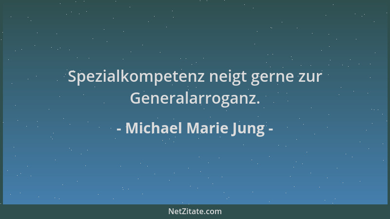 Michael Marie Jung - Spezialkompetenz neigt gerne zur Generalarroganz....