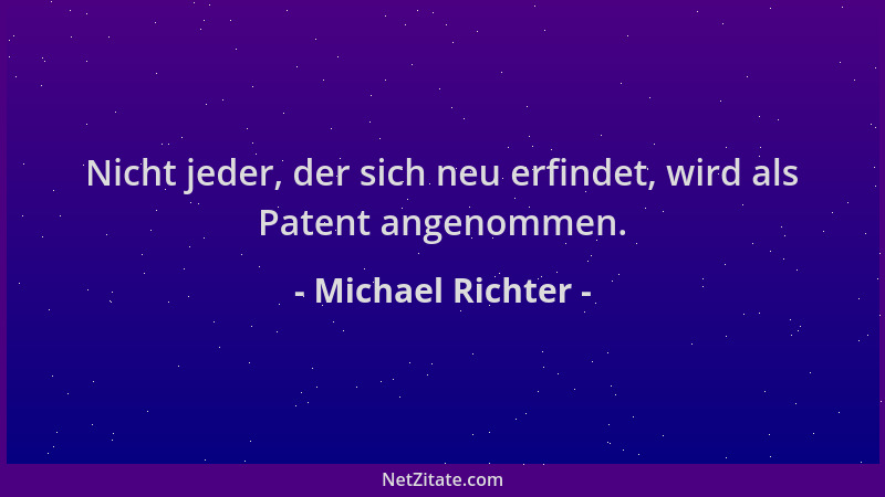 Michael Richter - Nicht jeder, der sich neu erfindet, wird als Patent angenommen....