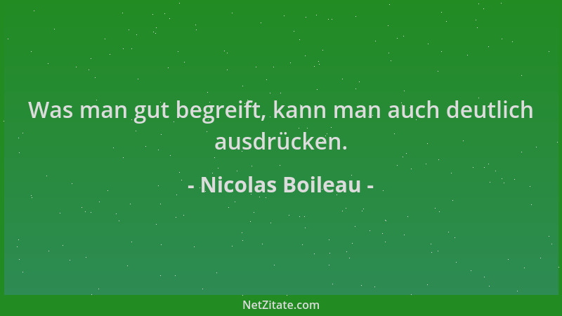 Nicolas Boileau - Was man gut begreift, kann man auch deutlich ausdrücken....