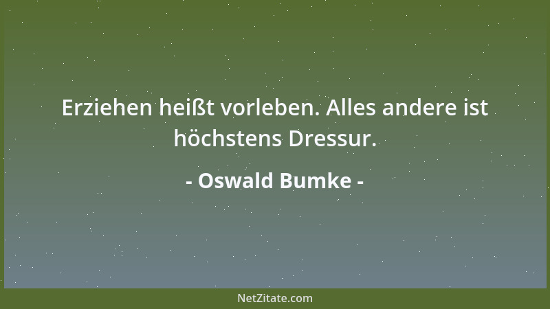 Oswald Bumke - Erziehen heißt vorleben. Alles andere ist höchstens Dressur....