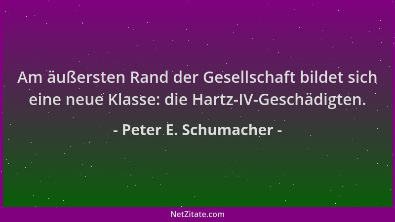 Peter E. Schumacher - Am äußersten Rand der Gesellschaft bildet sich eine neue Klasse: die Hartz-IV-Geschädigten....