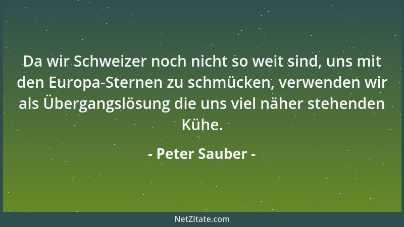 Peter Sauber - Da wir Schweizer noch nicht so weit sind, uns mit den Europa-Sternen zu schmücken, verwenden wir als Übergan...