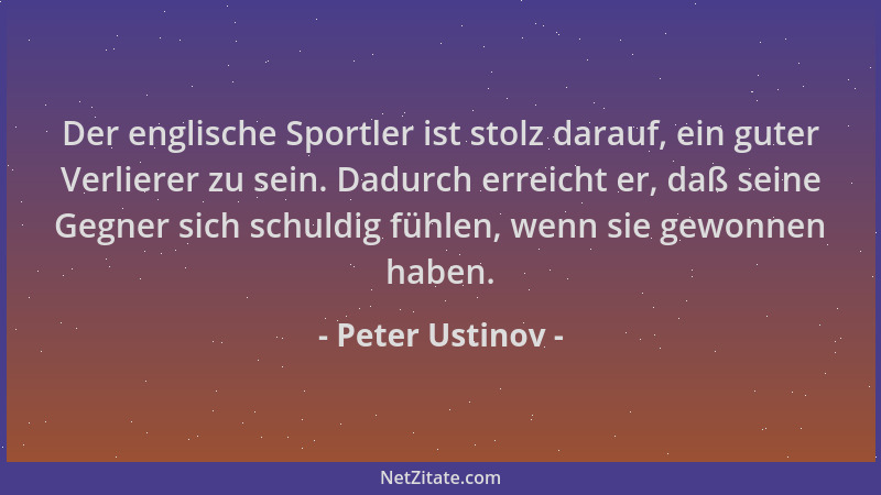 Peter Ustinov - Der englische Sportler ist stolz darauf, ein guter Verlierer zu sein. Dadurch erreicht er, daß seine Gegner...